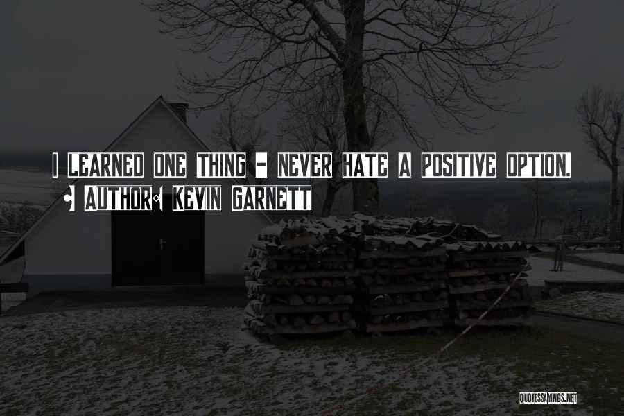 Kevin Garnett Quotes: I Learned One Thing - Never Hate A Positive Option.