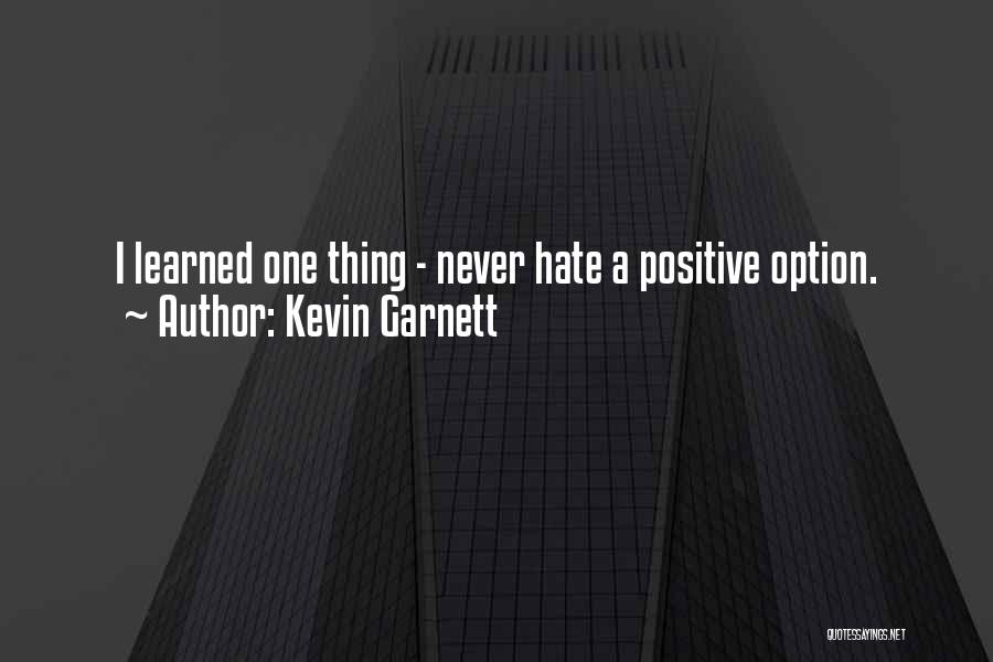 Kevin Garnett Quotes: I Learned One Thing - Never Hate A Positive Option.