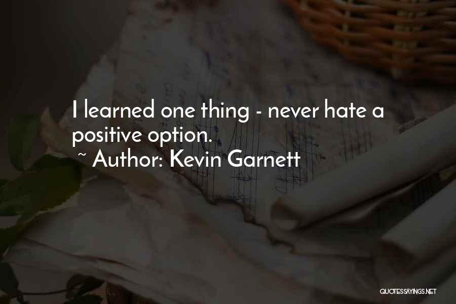 Kevin Garnett Quotes: I Learned One Thing - Never Hate A Positive Option.