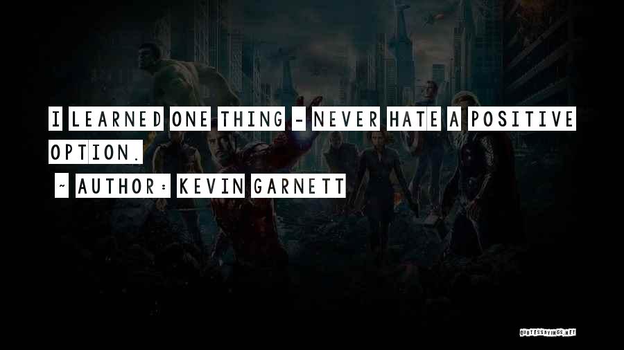 Kevin Garnett Quotes: I Learned One Thing - Never Hate A Positive Option.