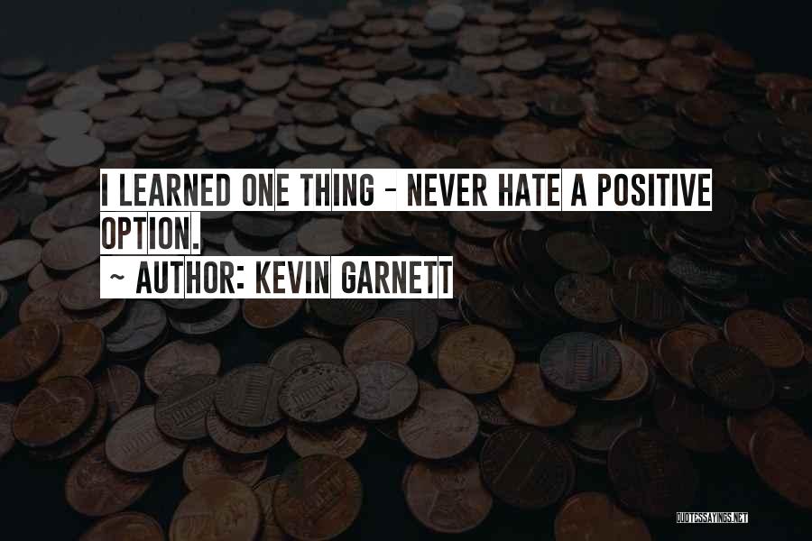 Kevin Garnett Quotes: I Learned One Thing - Never Hate A Positive Option.