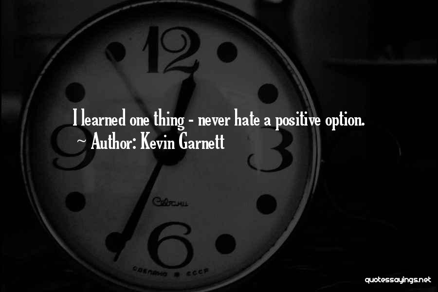 Kevin Garnett Quotes: I Learned One Thing - Never Hate A Positive Option.