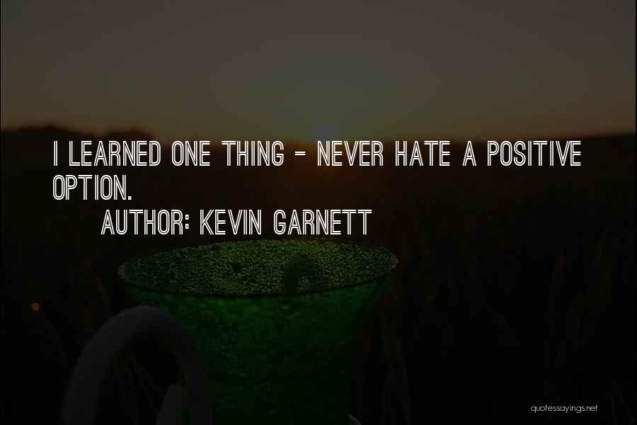 Kevin Garnett Quotes: I Learned One Thing - Never Hate A Positive Option.