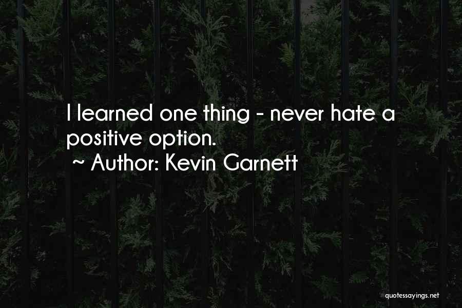 Kevin Garnett Quotes: I Learned One Thing - Never Hate A Positive Option.