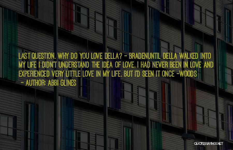 Abbi Glines Quotes: Last Question. Why Do You Love Della? - Bradenuntil Della Walked Into My Life I Didn't Understand The Idea Of