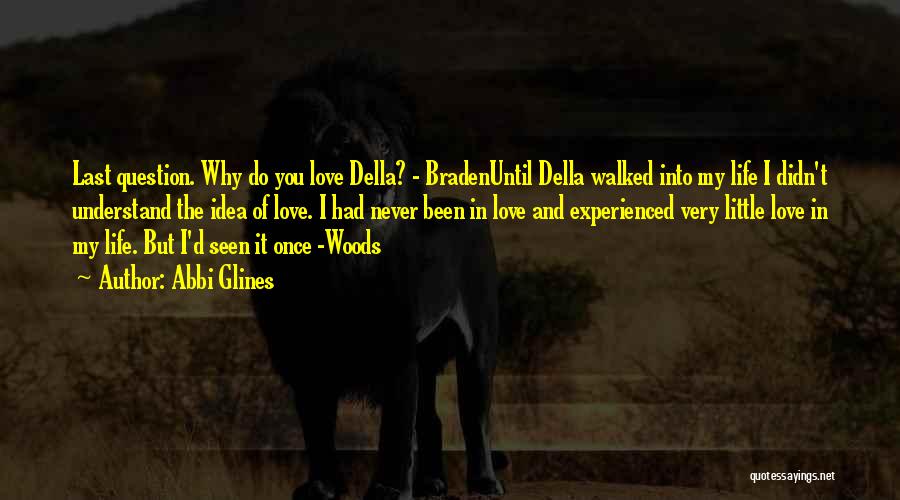 Abbi Glines Quotes: Last Question. Why Do You Love Della? - Bradenuntil Della Walked Into My Life I Didn't Understand The Idea Of