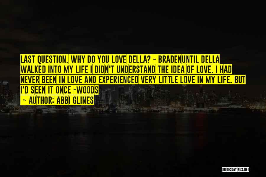 Abbi Glines Quotes: Last Question. Why Do You Love Della? - Bradenuntil Della Walked Into My Life I Didn't Understand The Idea Of
