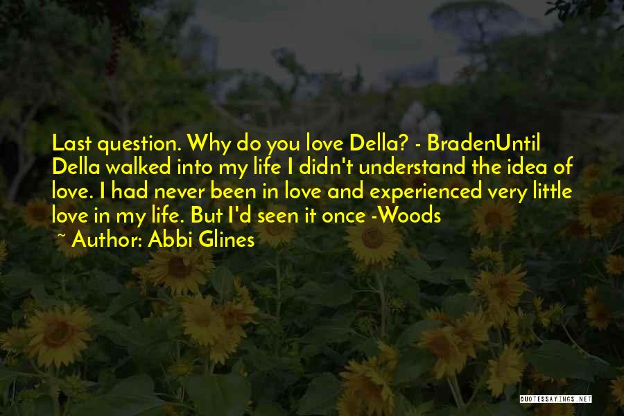 Abbi Glines Quotes: Last Question. Why Do You Love Della? - Bradenuntil Della Walked Into My Life I Didn't Understand The Idea Of