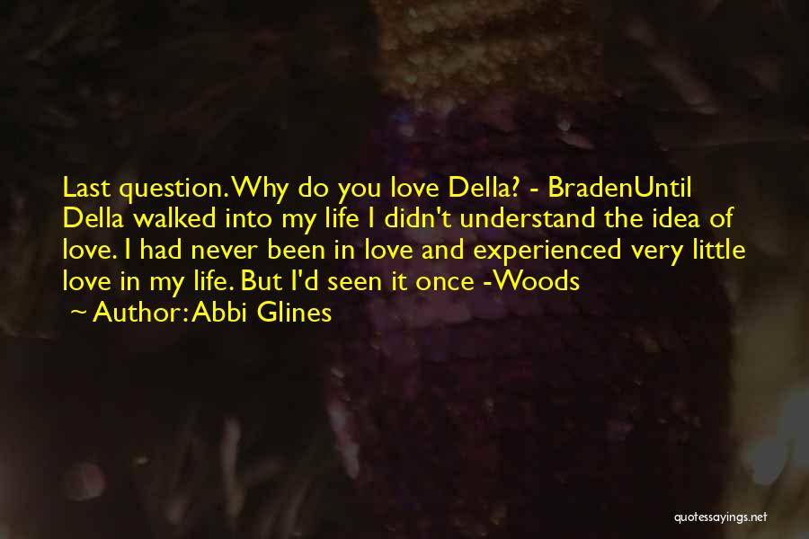 Abbi Glines Quotes: Last Question. Why Do You Love Della? - Bradenuntil Della Walked Into My Life I Didn't Understand The Idea Of