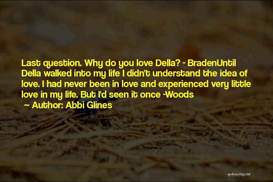 Abbi Glines Quotes: Last Question. Why Do You Love Della? - Bradenuntil Della Walked Into My Life I Didn't Understand The Idea Of