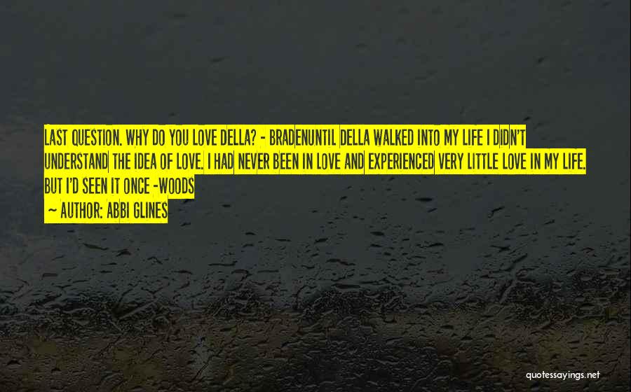 Abbi Glines Quotes: Last Question. Why Do You Love Della? - Bradenuntil Della Walked Into My Life I Didn't Understand The Idea Of