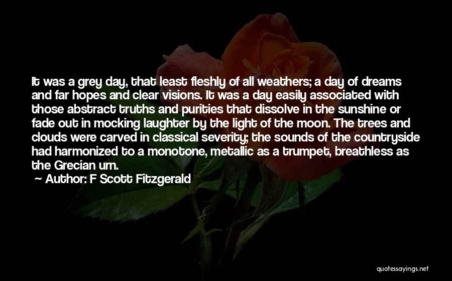 F Scott Fitzgerald Quotes: It Was A Grey Day, That Least Fleshly Of All Weathers; A Day Of Dreams And Far Hopes And Clear