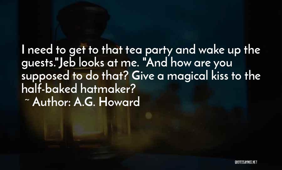 A.G. Howard Quotes: I Need To Get To That Tea Party And Wake Up The Guests.jeb Looks At Me. And How Are You