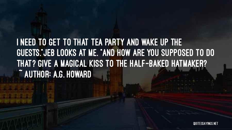 A.G. Howard Quotes: I Need To Get To That Tea Party And Wake Up The Guests.jeb Looks At Me. And How Are You