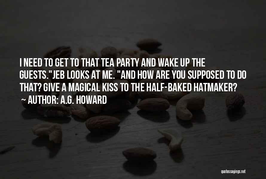 A.G. Howard Quotes: I Need To Get To That Tea Party And Wake Up The Guests.jeb Looks At Me. And How Are You