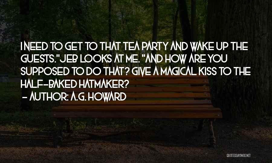 A.G. Howard Quotes: I Need To Get To That Tea Party And Wake Up The Guests.jeb Looks At Me. And How Are You