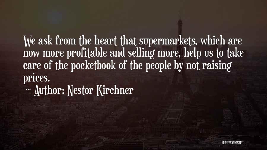 Nestor Kirchner Quotes: We Ask From The Heart That Supermarkets, Which Are Now More Profitable And Selling More, Help Us To Take Care