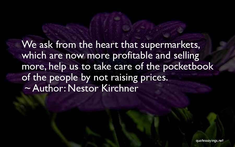 Nestor Kirchner Quotes: We Ask From The Heart That Supermarkets, Which Are Now More Profitable And Selling More, Help Us To Take Care