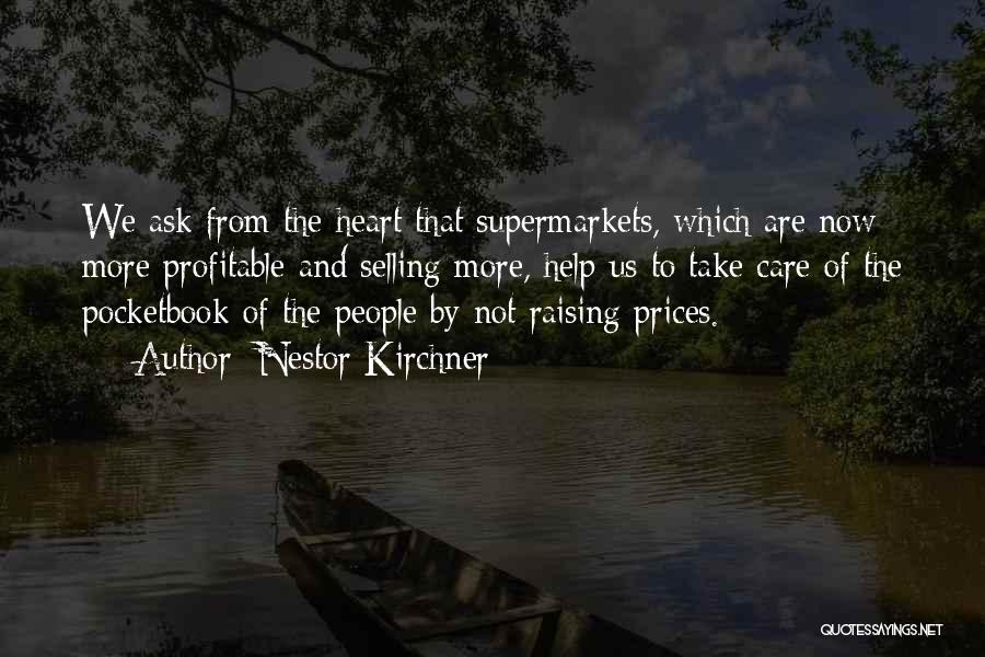 Nestor Kirchner Quotes: We Ask From The Heart That Supermarkets, Which Are Now More Profitable And Selling More, Help Us To Take Care