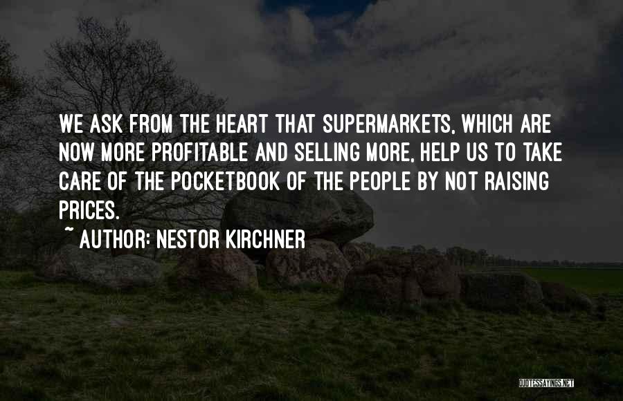 Nestor Kirchner Quotes: We Ask From The Heart That Supermarkets, Which Are Now More Profitable And Selling More, Help Us To Take Care