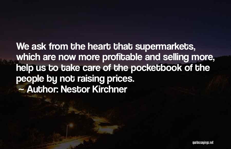 Nestor Kirchner Quotes: We Ask From The Heart That Supermarkets, Which Are Now More Profitable And Selling More, Help Us To Take Care