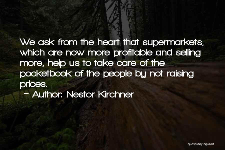 Nestor Kirchner Quotes: We Ask From The Heart That Supermarkets, Which Are Now More Profitable And Selling More, Help Us To Take Care