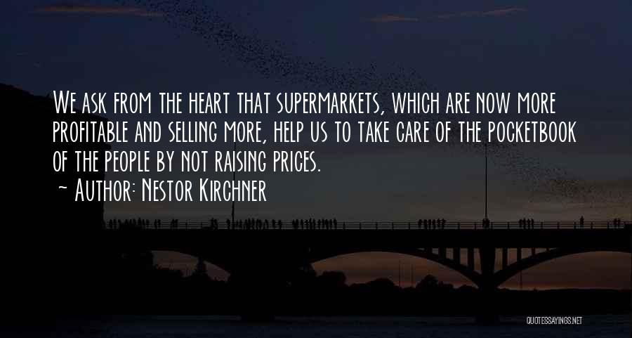 Nestor Kirchner Quotes: We Ask From The Heart That Supermarkets, Which Are Now More Profitable And Selling More, Help Us To Take Care