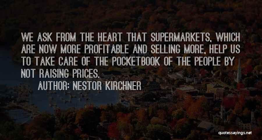 Nestor Kirchner Quotes: We Ask From The Heart That Supermarkets, Which Are Now More Profitable And Selling More, Help Us To Take Care