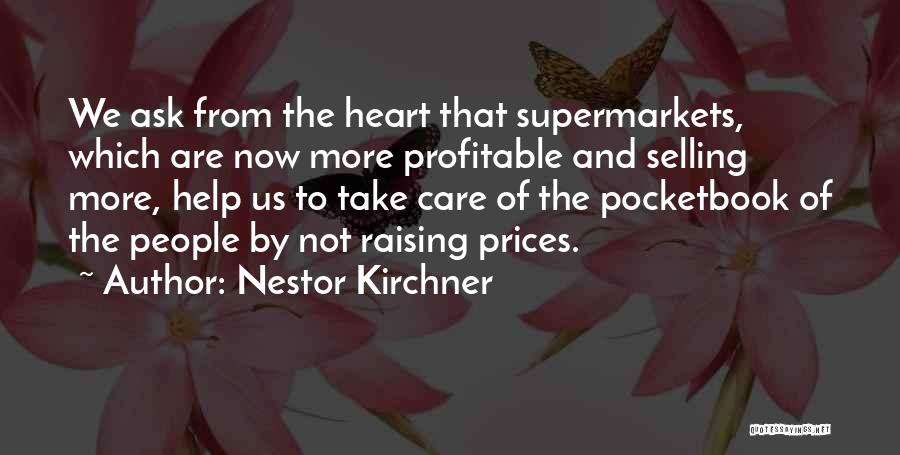 Nestor Kirchner Quotes: We Ask From The Heart That Supermarkets, Which Are Now More Profitable And Selling More, Help Us To Take Care