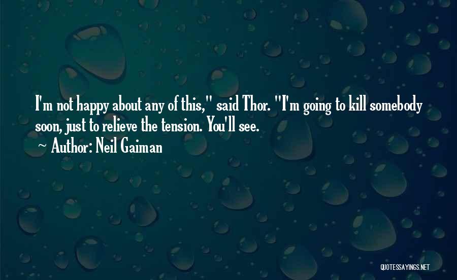 Neil Gaiman Quotes: I'm Not Happy About Any Of This, Said Thor. I'm Going To Kill Somebody Soon, Just To Relieve The Tension.