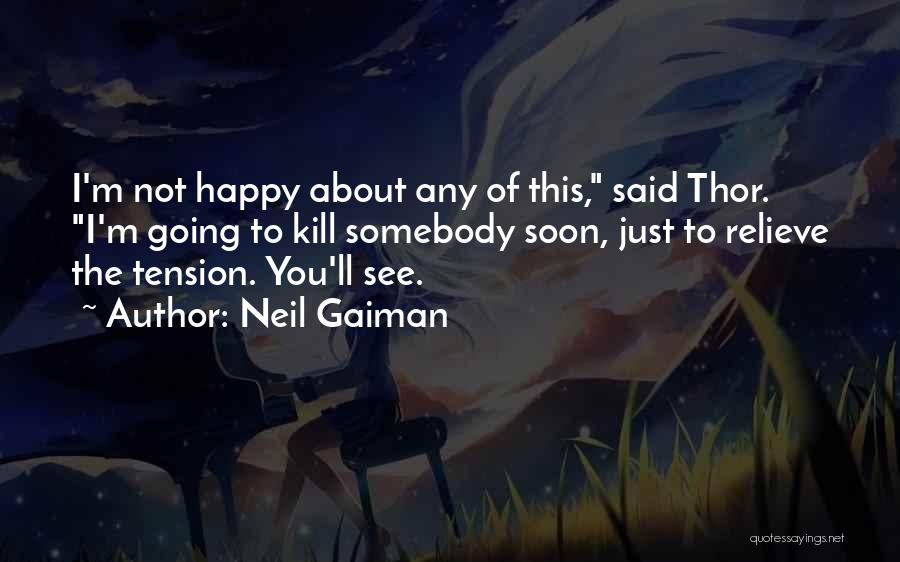 Neil Gaiman Quotes: I'm Not Happy About Any Of This, Said Thor. I'm Going To Kill Somebody Soon, Just To Relieve The Tension.