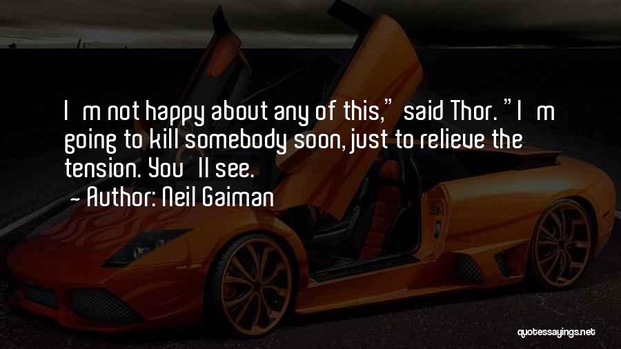 Neil Gaiman Quotes: I'm Not Happy About Any Of This, Said Thor. I'm Going To Kill Somebody Soon, Just To Relieve The Tension.