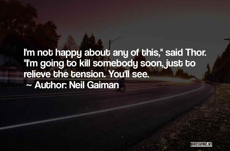 Neil Gaiman Quotes: I'm Not Happy About Any Of This, Said Thor. I'm Going To Kill Somebody Soon, Just To Relieve The Tension.