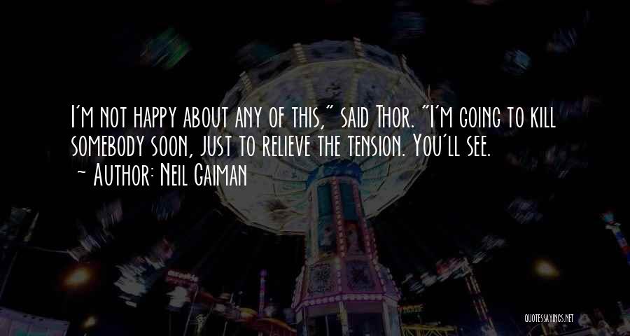 Neil Gaiman Quotes: I'm Not Happy About Any Of This, Said Thor. I'm Going To Kill Somebody Soon, Just To Relieve The Tension.