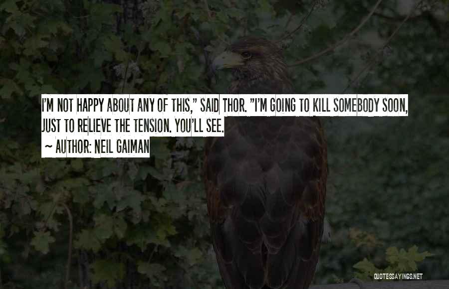 Neil Gaiman Quotes: I'm Not Happy About Any Of This, Said Thor. I'm Going To Kill Somebody Soon, Just To Relieve The Tension.