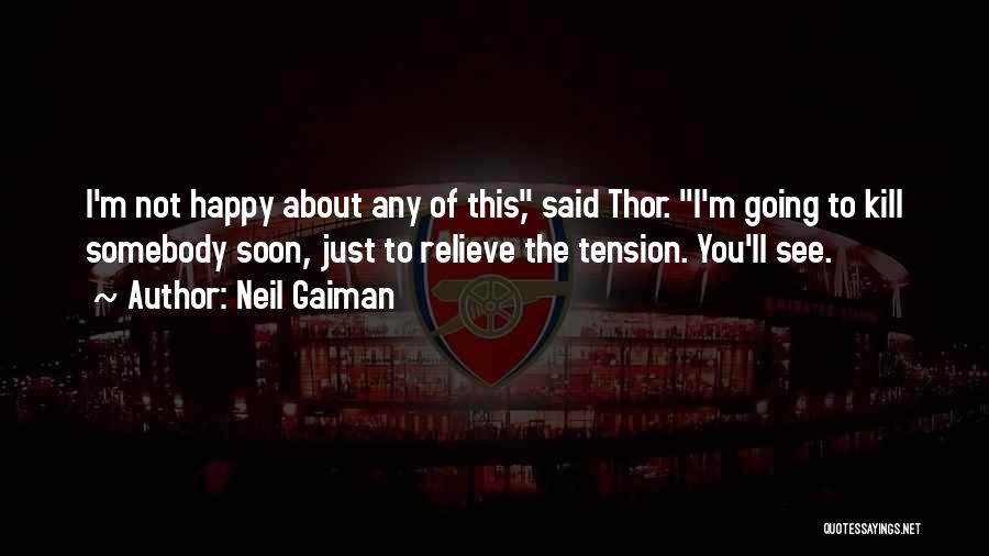 Neil Gaiman Quotes: I'm Not Happy About Any Of This, Said Thor. I'm Going To Kill Somebody Soon, Just To Relieve The Tension.