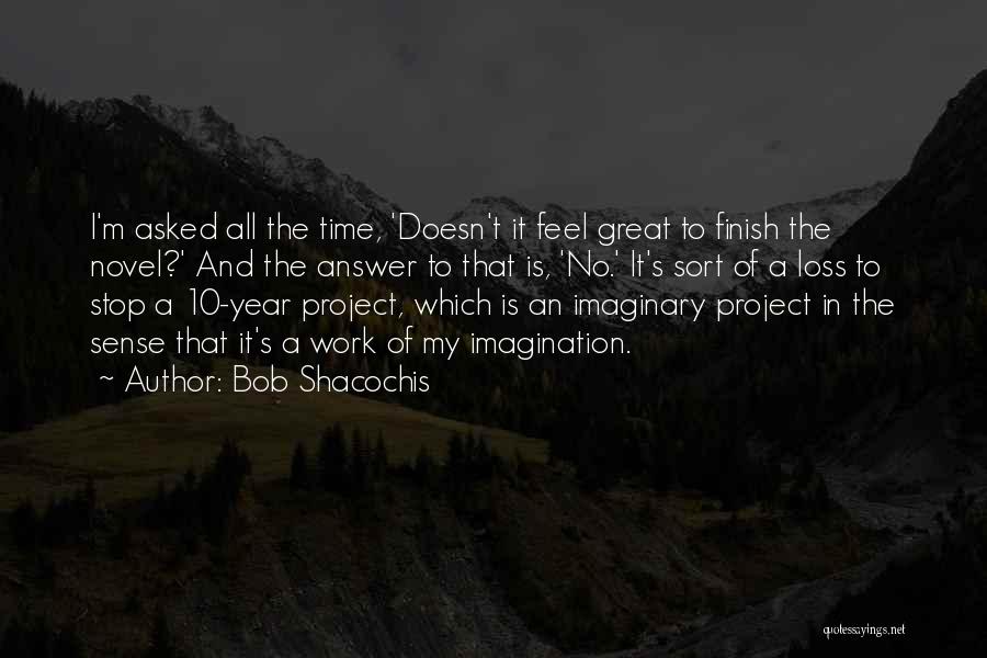 Bob Shacochis Quotes: I'm Asked All The Time, 'doesn't It Feel Great To Finish The Novel?' And The Answer To That Is, 'no.'