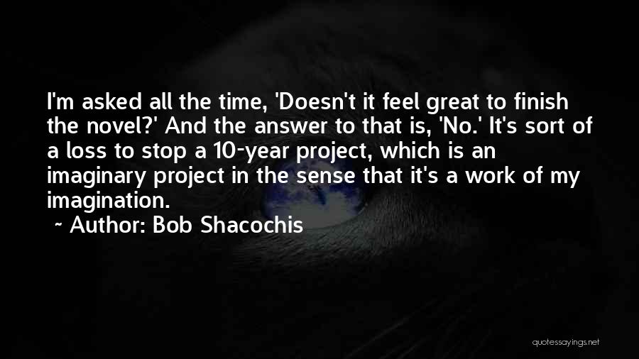 Bob Shacochis Quotes: I'm Asked All The Time, 'doesn't It Feel Great To Finish The Novel?' And The Answer To That Is, 'no.'