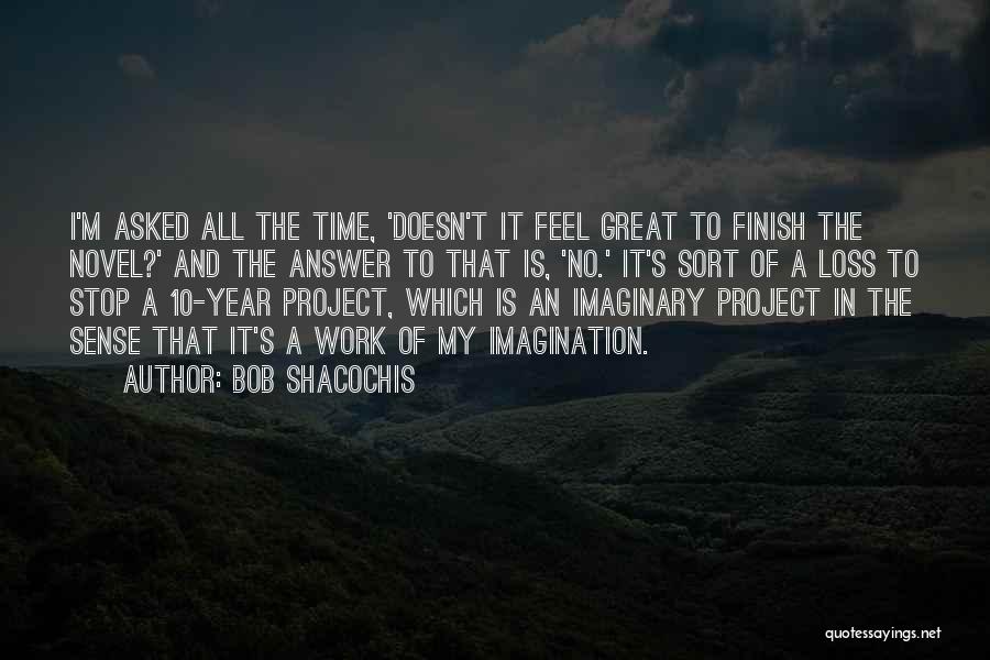 Bob Shacochis Quotes: I'm Asked All The Time, 'doesn't It Feel Great To Finish The Novel?' And The Answer To That Is, 'no.'