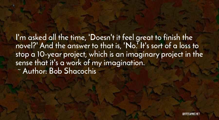 Bob Shacochis Quotes: I'm Asked All The Time, 'doesn't It Feel Great To Finish The Novel?' And The Answer To That Is, 'no.'