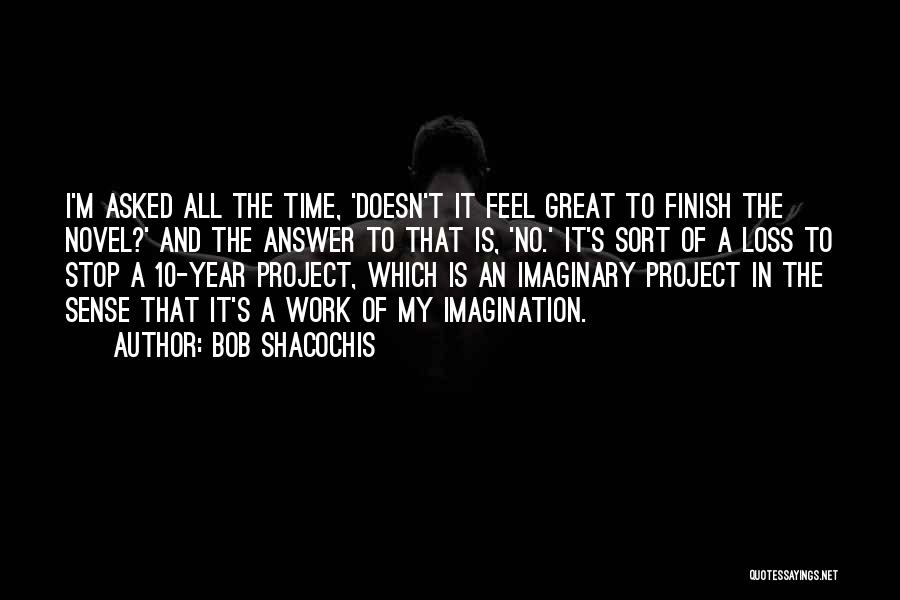 Bob Shacochis Quotes: I'm Asked All The Time, 'doesn't It Feel Great To Finish The Novel?' And The Answer To That Is, 'no.'