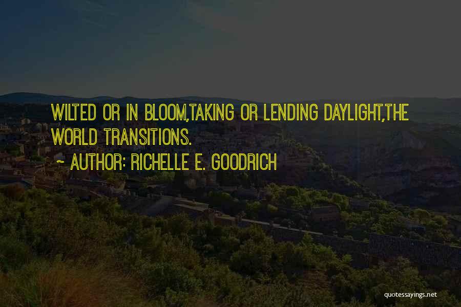 Richelle E. Goodrich Quotes: Wilted Or In Bloom,taking Or Lending Daylight,the World Transitions.