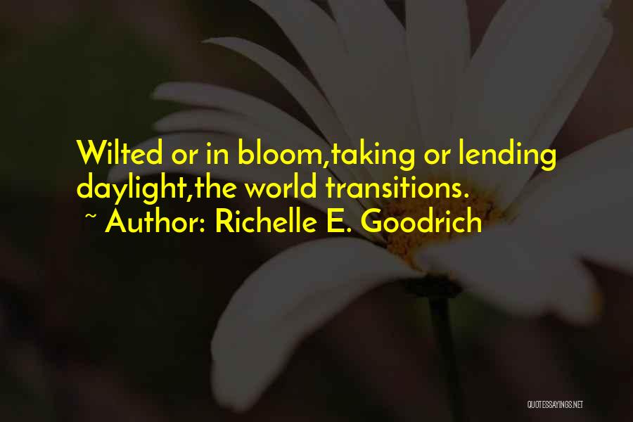 Richelle E. Goodrich Quotes: Wilted Or In Bloom,taking Or Lending Daylight,the World Transitions.