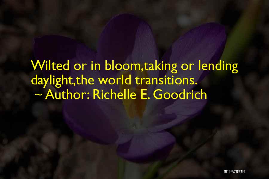 Richelle E. Goodrich Quotes: Wilted Or In Bloom,taking Or Lending Daylight,the World Transitions.