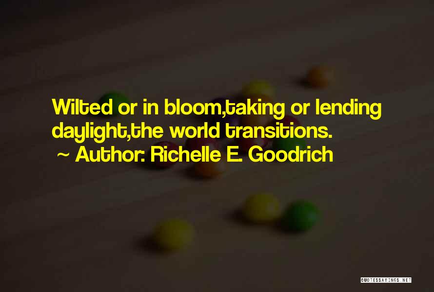 Richelle E. Goodrich Quotes: Wilted Or In Bloom,taking Or Lending Daylight,the World Transitions.