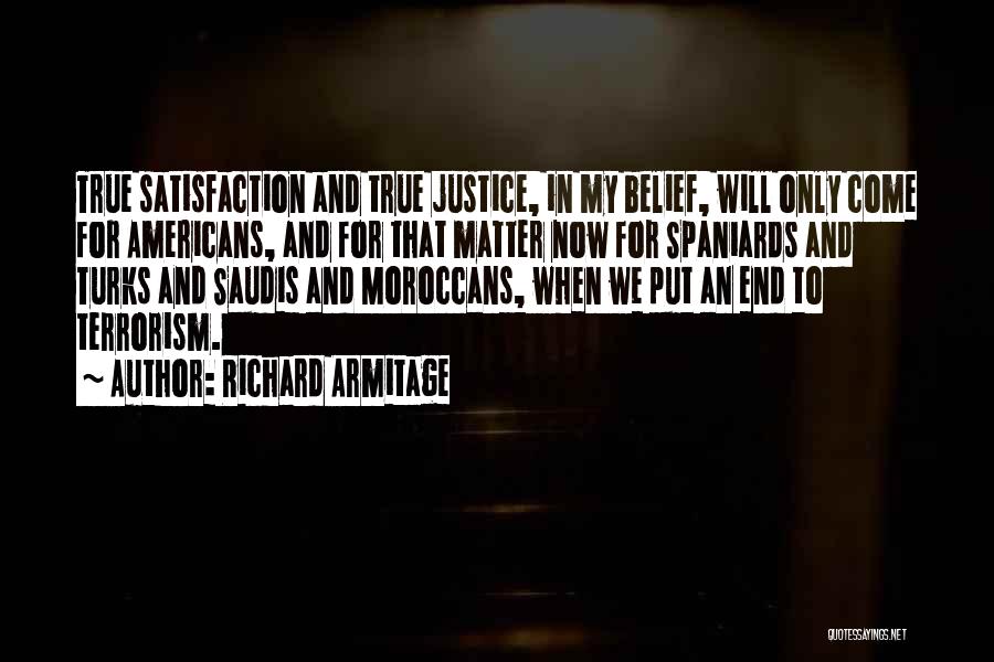 Richard Armitage Quotes: True Satisfaction And True Justice, In My Belief, Will Only Come For Americans, And For That Matter Now For Spaniards