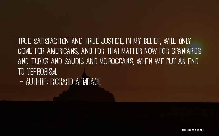 Richard Armitage Quotes: True Satisfaction And True Justice, In My Belief, Will Only Come For Americans, And For That Matter Now For Spaniards