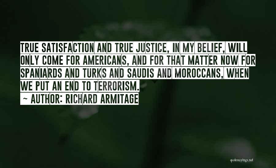 Richard Armitage Quotes: True Satisfaction And True Justice, In My Belief, Will Only Come For Americans, And For That Matter Now For Spaniards