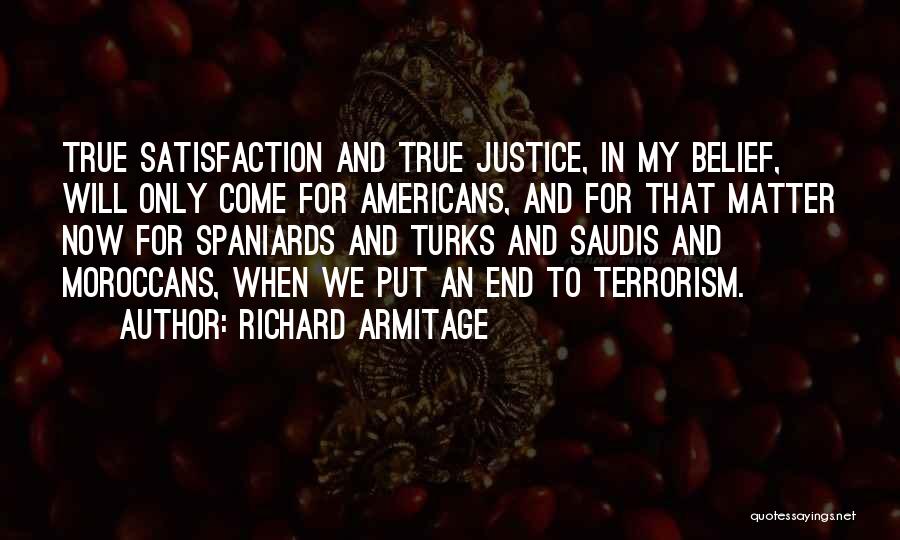 Richard Armitage Quotes: True Satisfaction And True Justice, In My Belief, Will Only Come For Americans, And For That Matter Now For Spaniards