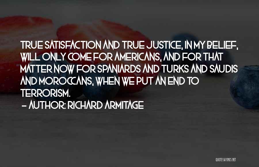 Richard Armitage Quotes: True Satisfaction And True Justice, In My Belief, Will Only Come For Americans, And For That Matter Now For Spaniards